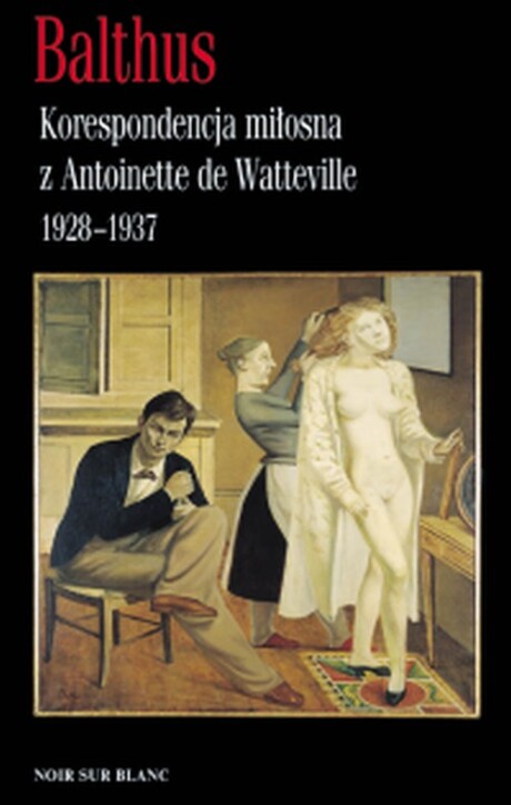 Korespondencja miłosna z Antoinette de Watteville 1928-37 -  Balthus